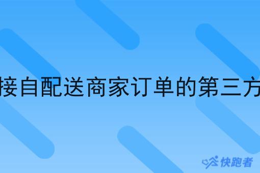 有没有对接自配送商家订单的第三方配送系统 有没有对接自配送商家订单的第三方配送系统