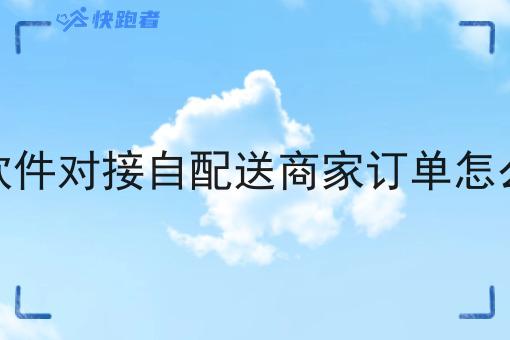 骑手软件对接自配送商家订单怎么操作