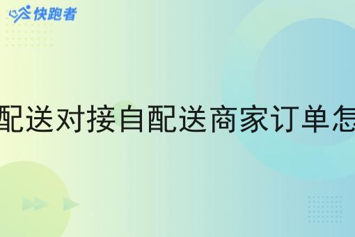 自己配送对接自配送商家订单怎么做