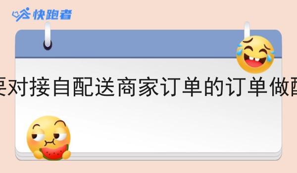 想要对接自配送商家订单的订单做配送 想要对接自配送商家订单的订单做配送