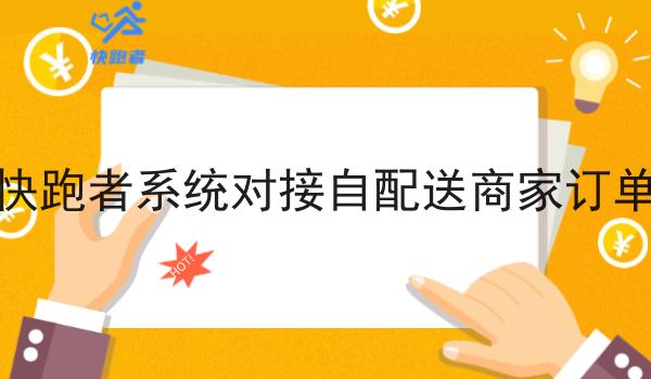快跑者系统对接自配送商家订单 快跑者系统对接自配送商家订单
