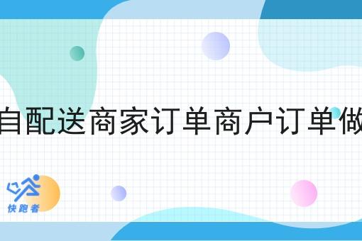 对接自配送商家订单商户订单做配送 对接自配送商家订单商户订单做配送