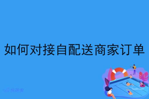如何对接自配送商家订单