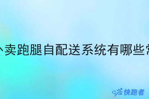 创业做外卖跑腿自配送系统有哪些常见问题 创业做外卖跑腿自配送系统有哪些常见问题