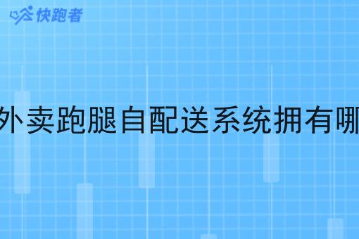 快跑者外卖跑腿自配送系统拥有哪些功能 快跑者外卖跑腿自配送系统拥有哪些功能