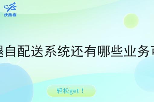 外卖跑腿自配送系统还有哪些业务可以拓展 外卖跑腿自配送系统还有哪些业务可以拓展