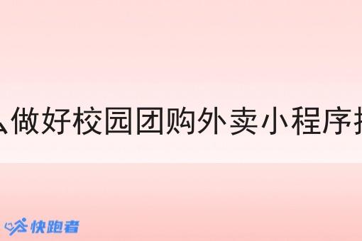 怎么做好校园团购外卖小程序推广 怎么做好校园团购外卖小程序推广