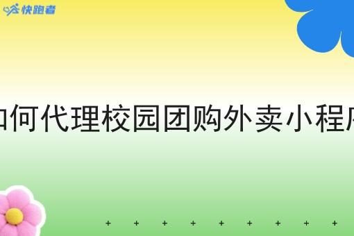 如何代理校园团购外卖小程序 如何代理校园团购外卖小程序