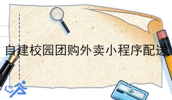 自建校园团购外卖小程序配送 自建校园团购外卖小程序配送