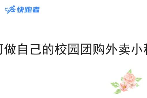 如何做自己的校园团购外卖小程序 如何做自己的校园团购外卖小程序