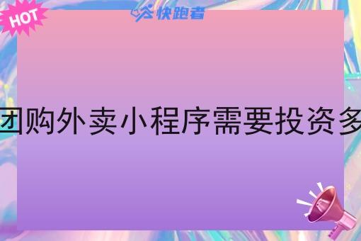 校园团购外卖小程序需要投资多少钱 校园团购外卖小程序需要投资多少钱