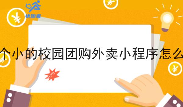 一个小的校园团购外卖小程序怎么做 一个小的校园团购外卖小程序怎么做