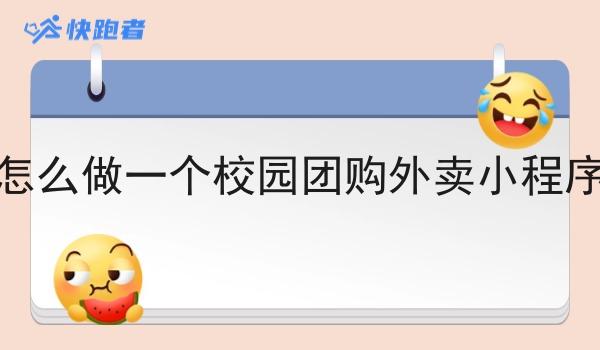 怎么做一个校园团购外卖小程序 怎么做一个校园团购外卖小程序