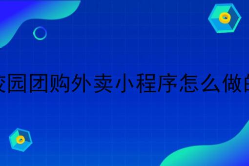 校园团购外卖小程序怎么做的