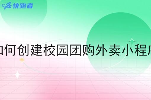 如何创建校园团购外卖小程序 如何创建校园团购外卖小程序