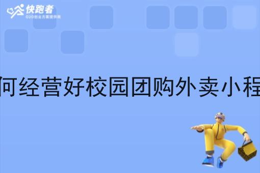 如何经营好校园团购外卖小程序 如何经营好校园团购外卖小程序