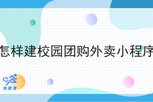 怎样建校园团购外卖小程序 怎样建校园团购外卖小程序