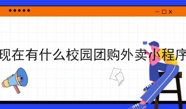 现在有什么校园团购外卖小程序 现在有什么校园团购外卖小程序