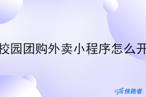 校园团购外卖小程序怎么开 校园团购外卖小程序怎么开