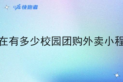 现在有多少校园团购外卖小程序 现在有多少校园团购外卖小程序
