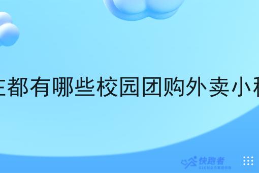 现在都有哪些校园团购外卖小程序 现在都有哪些校园团购外卖小程序