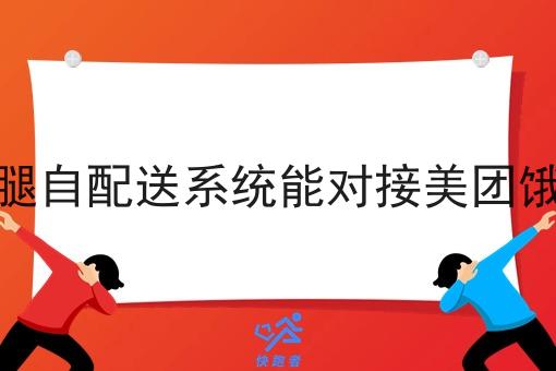 外卖跑腿自配送系统能对接美团饿了么吗 外卖跑腿自配送系统能对接美团饿了么吗