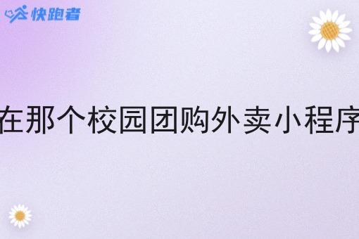 现在那个校园团购外卖小程序好 现在那个校园团购外卖小程序好