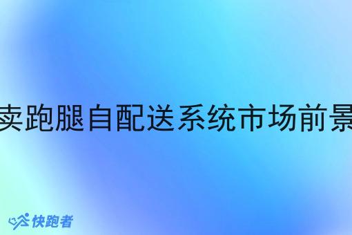校园外卖跑腿自配送系统市场前景怎么样 校园外卖跑腿自配送系统市场前景怎么样