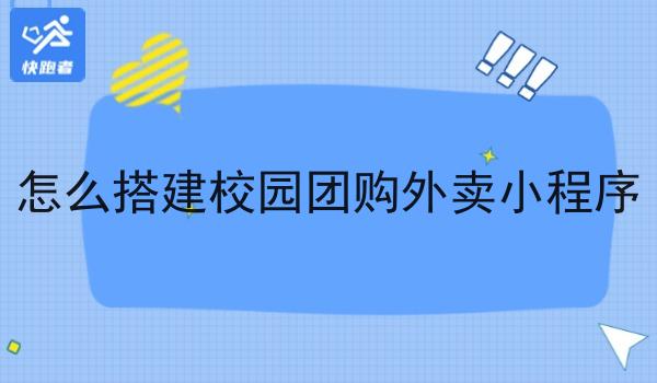 怎么搭建校园团购外卖小程序 怎么搭建校园团购外卖小程序