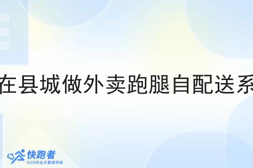 有人在县城做外卖跑腿自配送系统吗 有人在县城做外卖跑腿自配送系统吗
