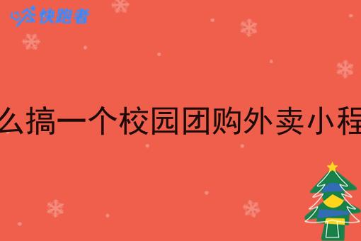怎么搞一个校园团购外卖小程序 怎么搞一个校园团购外卖小程序