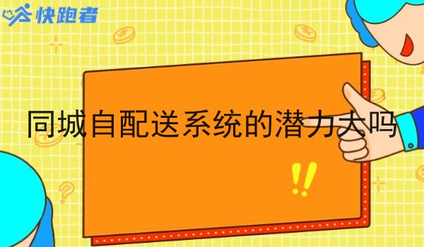 同城自配送系统的潜力大吗 同城自配送系统的潜力大吗