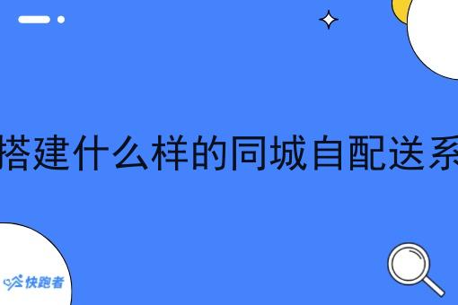 县城中适合搭建什么样的同城自配送系统服务平台