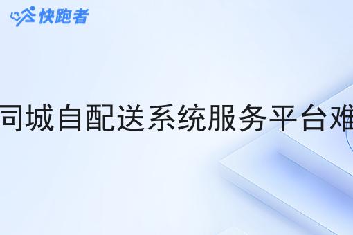 大家同城自配送系统服务平台难不难 大家同城自配送系统服务平台难不难