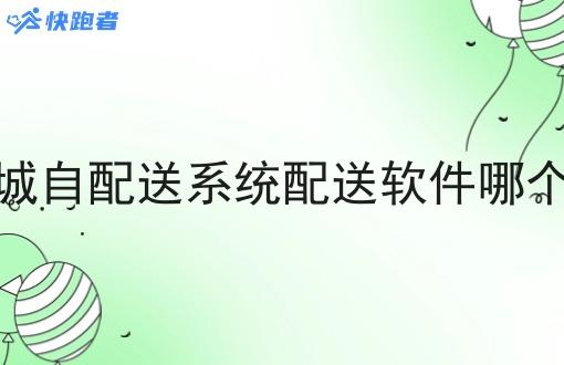 同城自配送系统配送软件哪个好