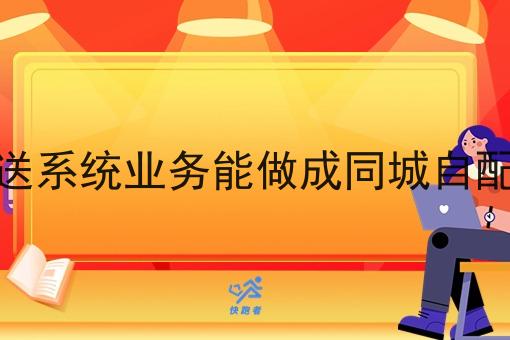 同城自配送系统业务能做成同城自配送系统吗
