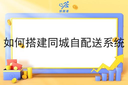 如何搭建同城自配送系统 如何搭建同城自配送系统