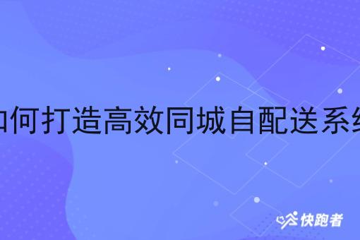 如何打造*同城自配送系统 如何打造*同城自配送系统