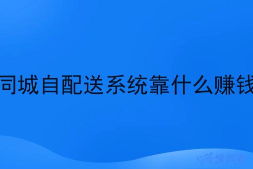同城自配送系统靠什么赚钱 同城自配送系统靠什么赚钱