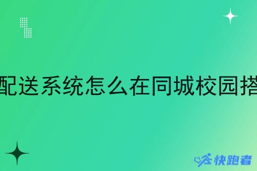 同城自配送系统怎么在同城校园搭建运营 同城自配送系统怎么在同城校园搭建运营