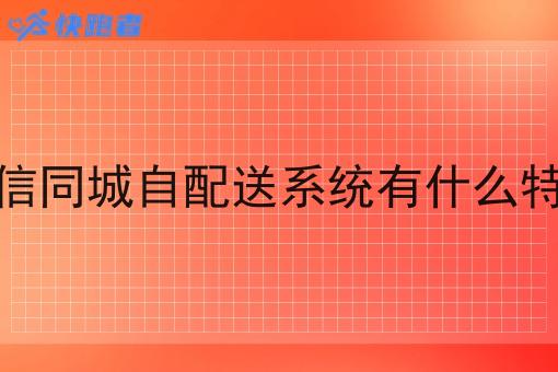 微信同城自配送系统有什么特点 微信同城自配送系统有什么特点