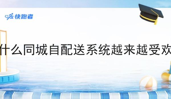 为什么同城自配送系统越来越受欢迎 为什么同城自配送系统越来越受欢迎