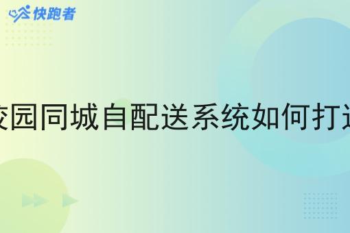 校园同城自配送系统如何打造 校园同城自配送系统如何打造