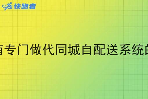 有没有专门做代同城自配送系统的软件 有没有专门做代同城自配送系统的软件
