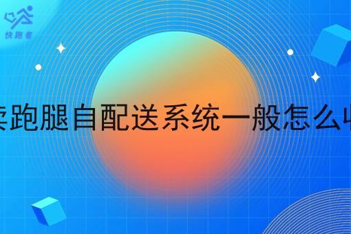 外卖跑腿自配送系统一般怎么收费 外卖跑腿自配送系统一般怎么收费