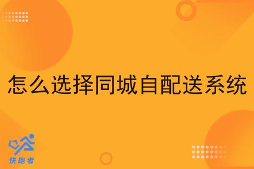 怎么选择同城自配送系统 怎么选择同城自配送系统