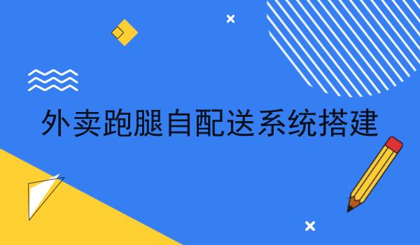 外卖跑腿自配送系统搭建分享，你会感谢我！