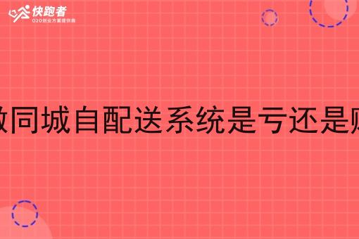 做同城自配送系统是亏还是赚 做同城自配送系统是亏还是赚