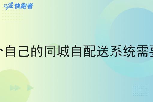 做一个自己的同城自配送系统需要什么 做一个自己的同城自配送系统需要什么