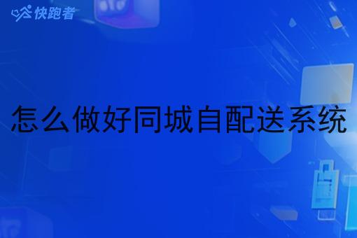 怎么做好同城自配送系统 怎么做好同城自配送系统